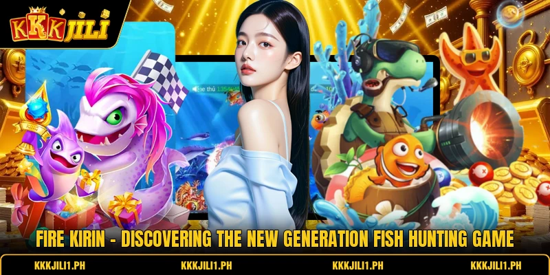Fire Kirin - Discovering The New Generation Fish Hunting Game