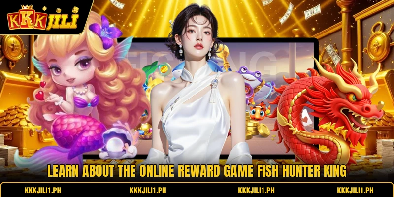 Learn about the online reward game fish hunter king